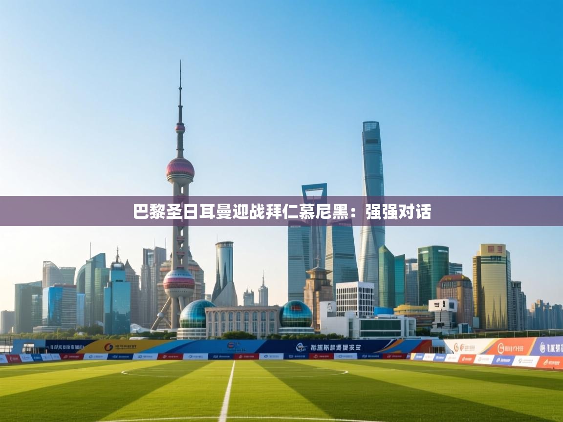 巴黎圣日耳曼迎战拜仁慕尼黑：强强对话  第1张