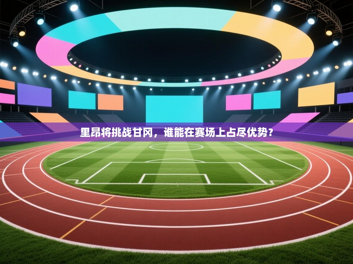 里昂将挑战甘冈，谁能在赛场上占尽优势？  第2张