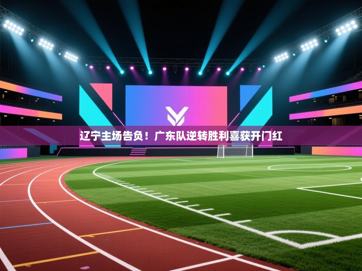 辽宁主场告负！广东队逆转胜利喜获开门红  第2张