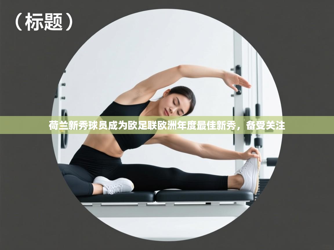 荷兰新秀球员成为欧足联欧洲年度最佳新秀，备受关注  第1张