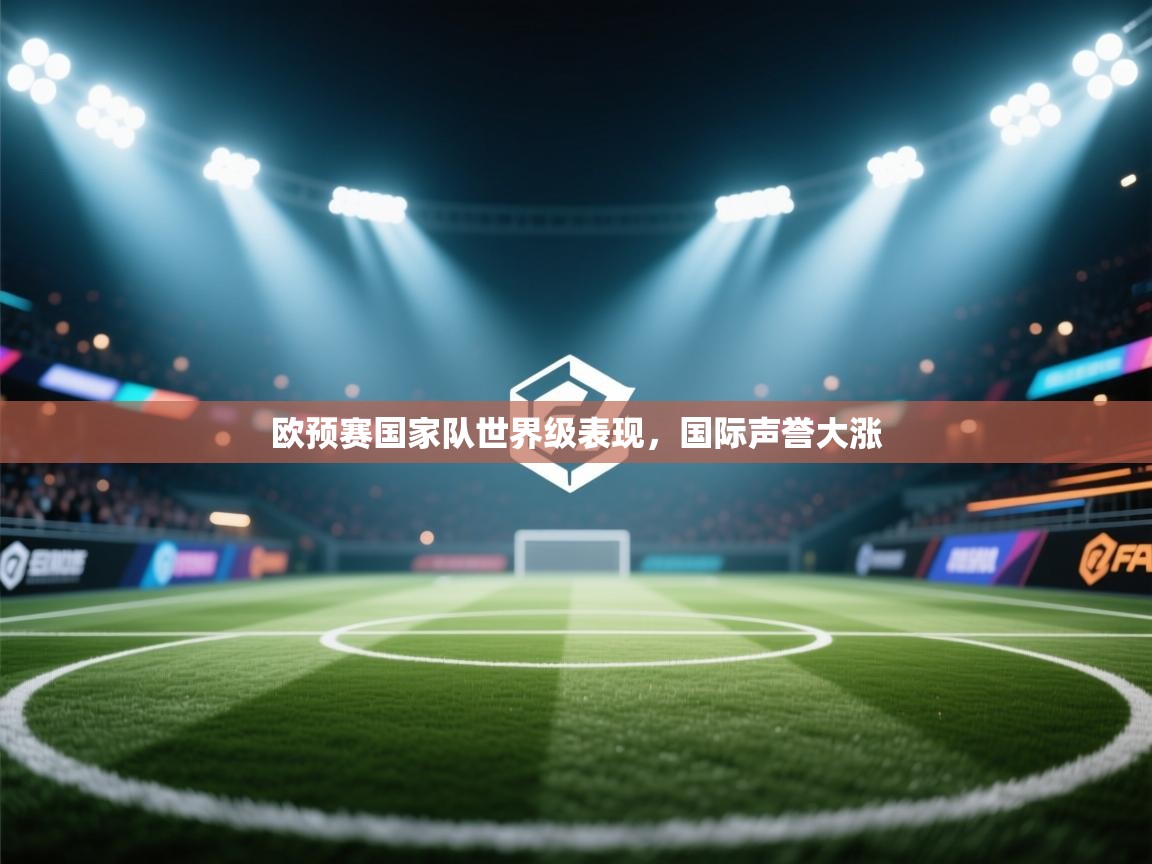 欧预赛国家队世界级表现，国际声誉大涨  第1张