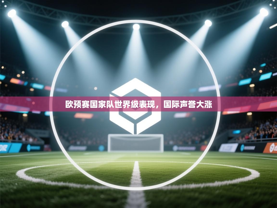 欧预赛国家队世界级表现，国际声誉大涨  第2张