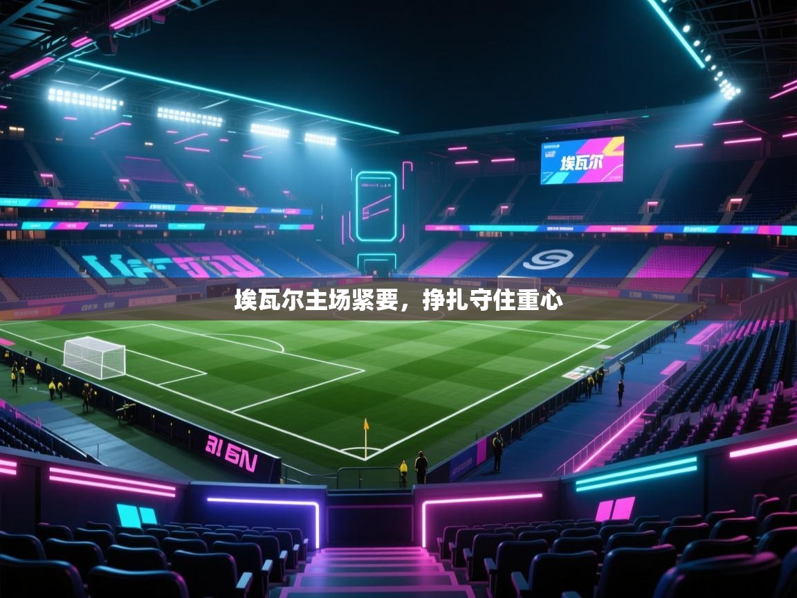 埃瓦尔主场紧要，挣扎守住重心  第1张