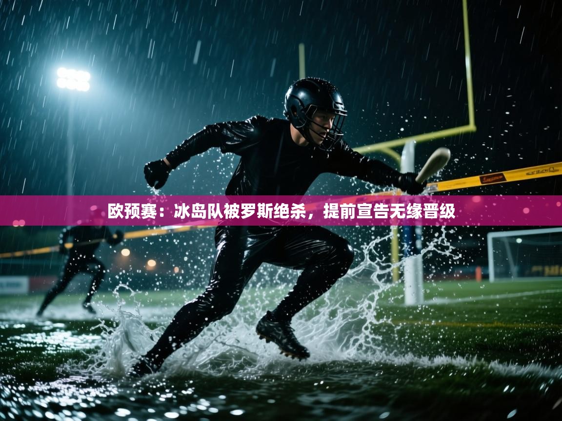 欧预赛：冰岛队被罗斯绝杀，提前宣告无缘晋级  第2张