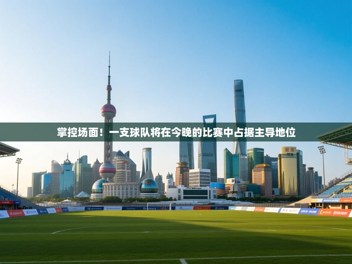 掌控场面！一支球队将在今晚的比赛中占据主导地位  第1张