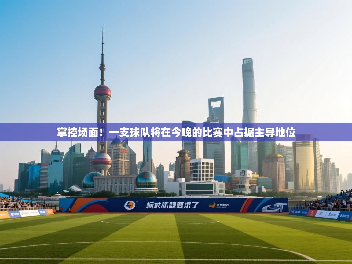 掌控场面！一支球队将在今晚的比赛中占据主导地位  第2张