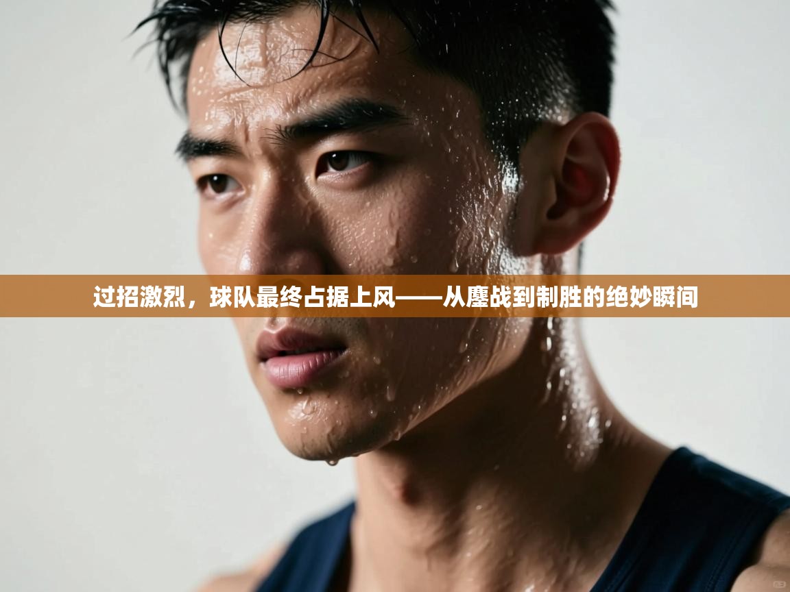 过招激烈，球队最终占据上风——从鏖战到制胜的绝妙瞬间  第2张