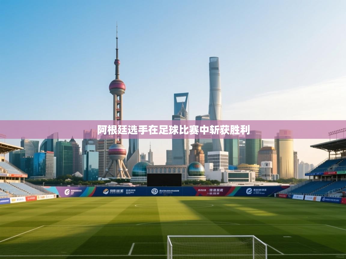 阿根廷选手在足球比赛中斩获胜利 第1张