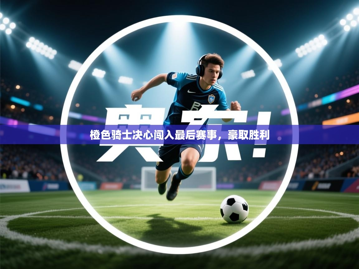 橙色骑士决心闯入最后赛事，豪取胜利  第1张