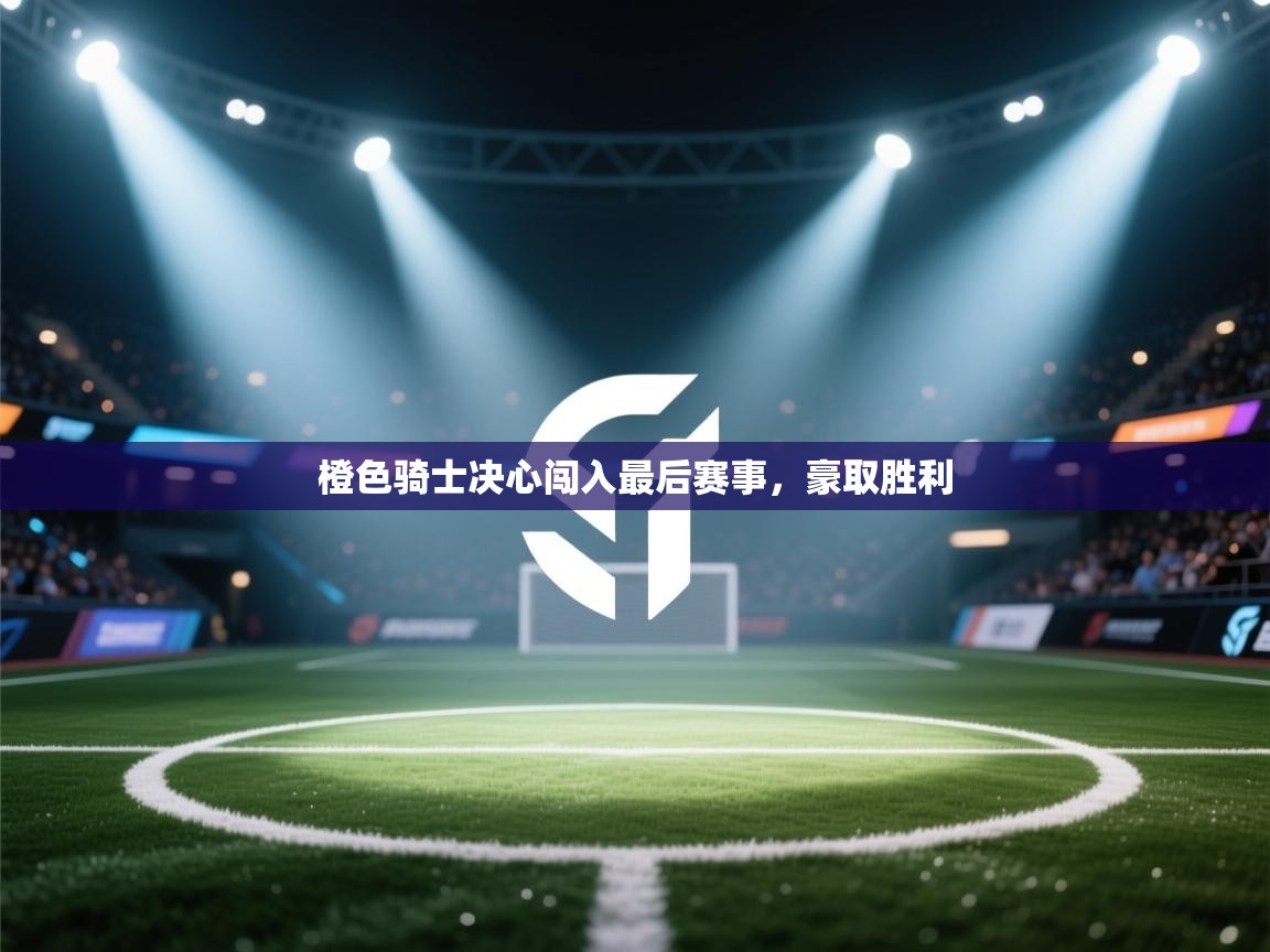 橙色骑士决心闯入最后赛事，豪取胜利  第2张