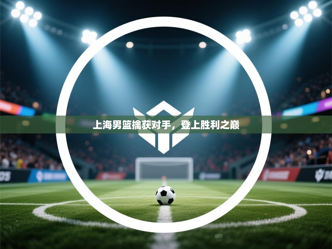 上海男篮擒获对手，登上胜利之巅  第1张