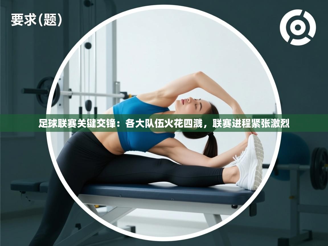 足球联赛关键交锋：各大队伍火花四溅，联赛进程紧张激烈  第2张