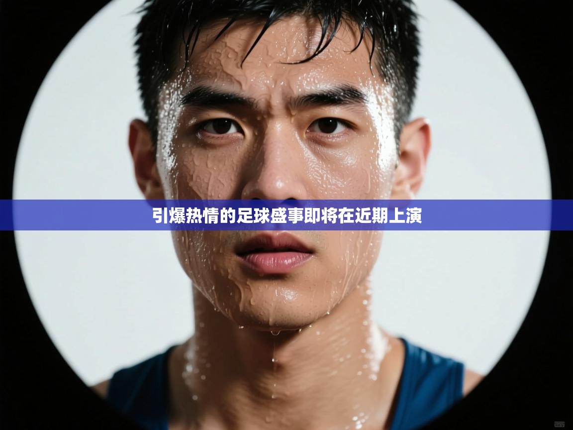 引爆热情的足球盛事即将在近期上演  第2张