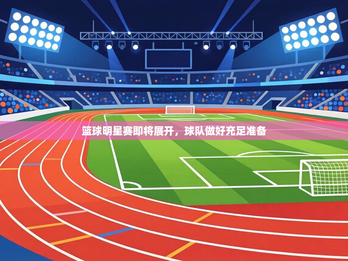 篮球明星赛即将展开,球队做好充足准备 第2张