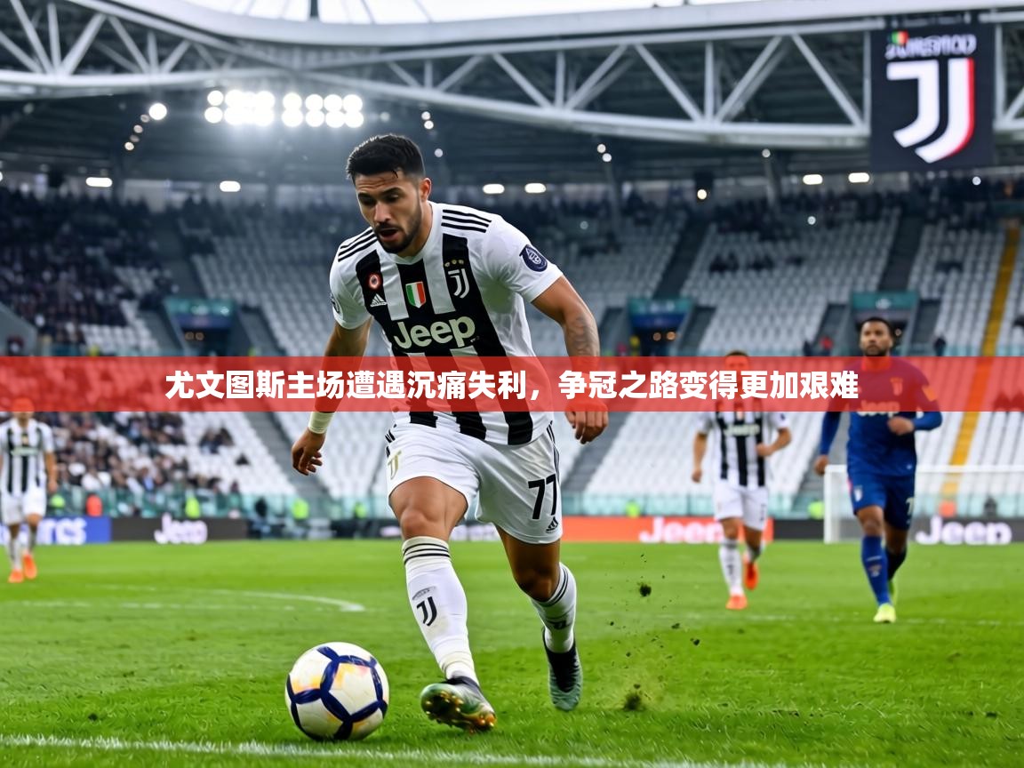 尤文图斯主场遭遇沉痛失利,争冠之路变得更加艰难 第2张