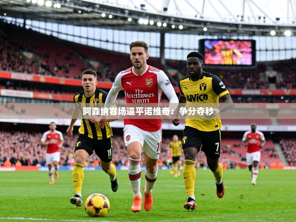 阿森纳客场逼平诺维奇：争分夺秒  第1张