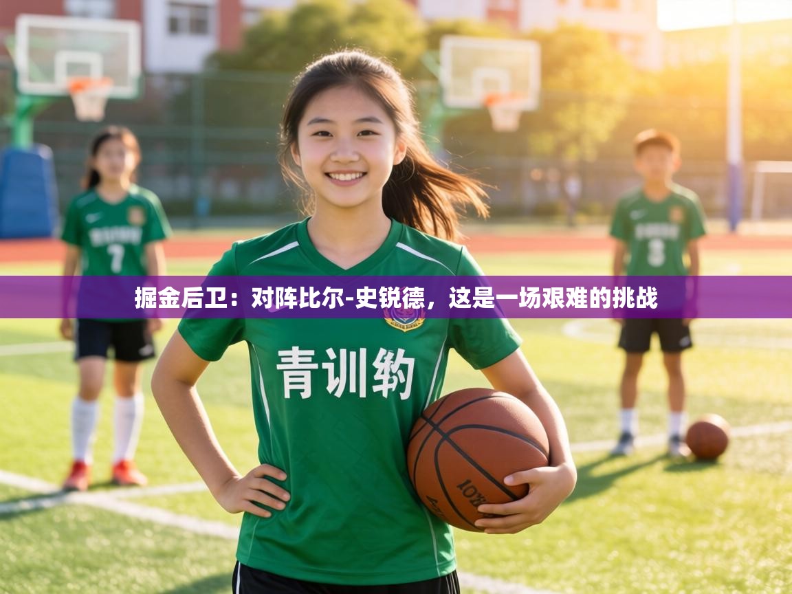 掘金后卫:对阵比尔-史锐德,这是一场艰难的挑战 第1张