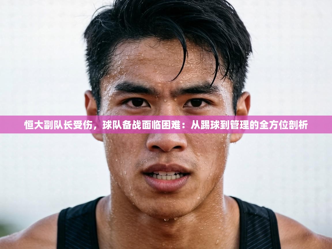 恒大副队长受伤,球队备战面临困难:从踢球到管理的全方位剖析 第2张