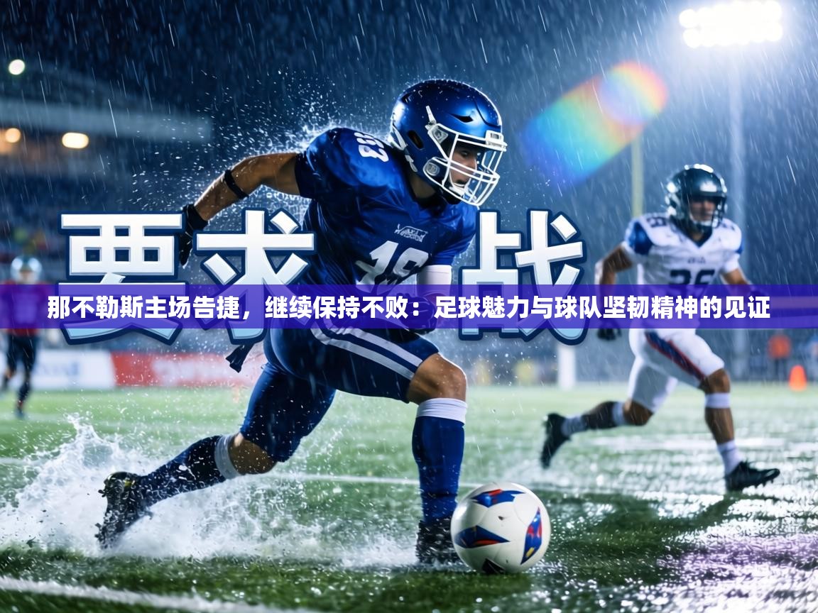 那不勒斯主场告捷，继续保持不败：足球魅力与球队坚韧精神的见证  第2张