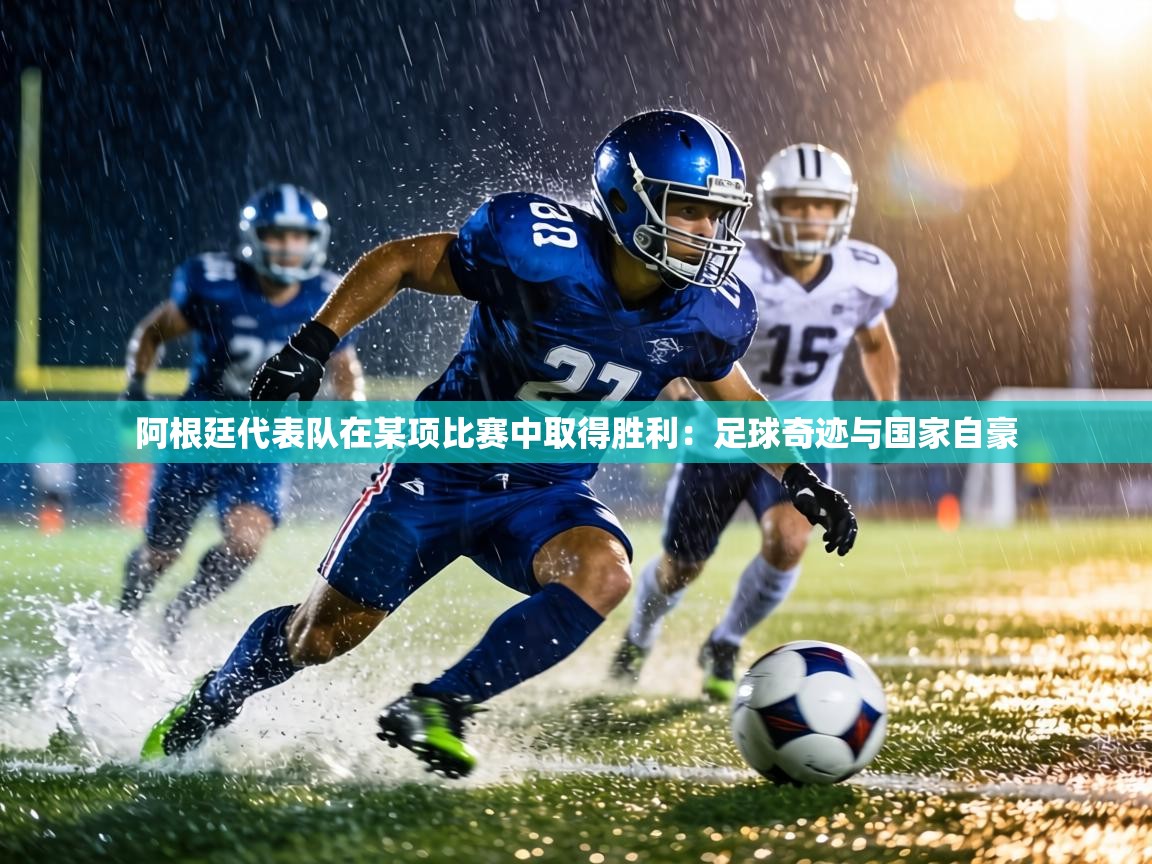 阿根廷代表队在某项比赛中取得胜利:足球奇迹与国家自豪 第2张