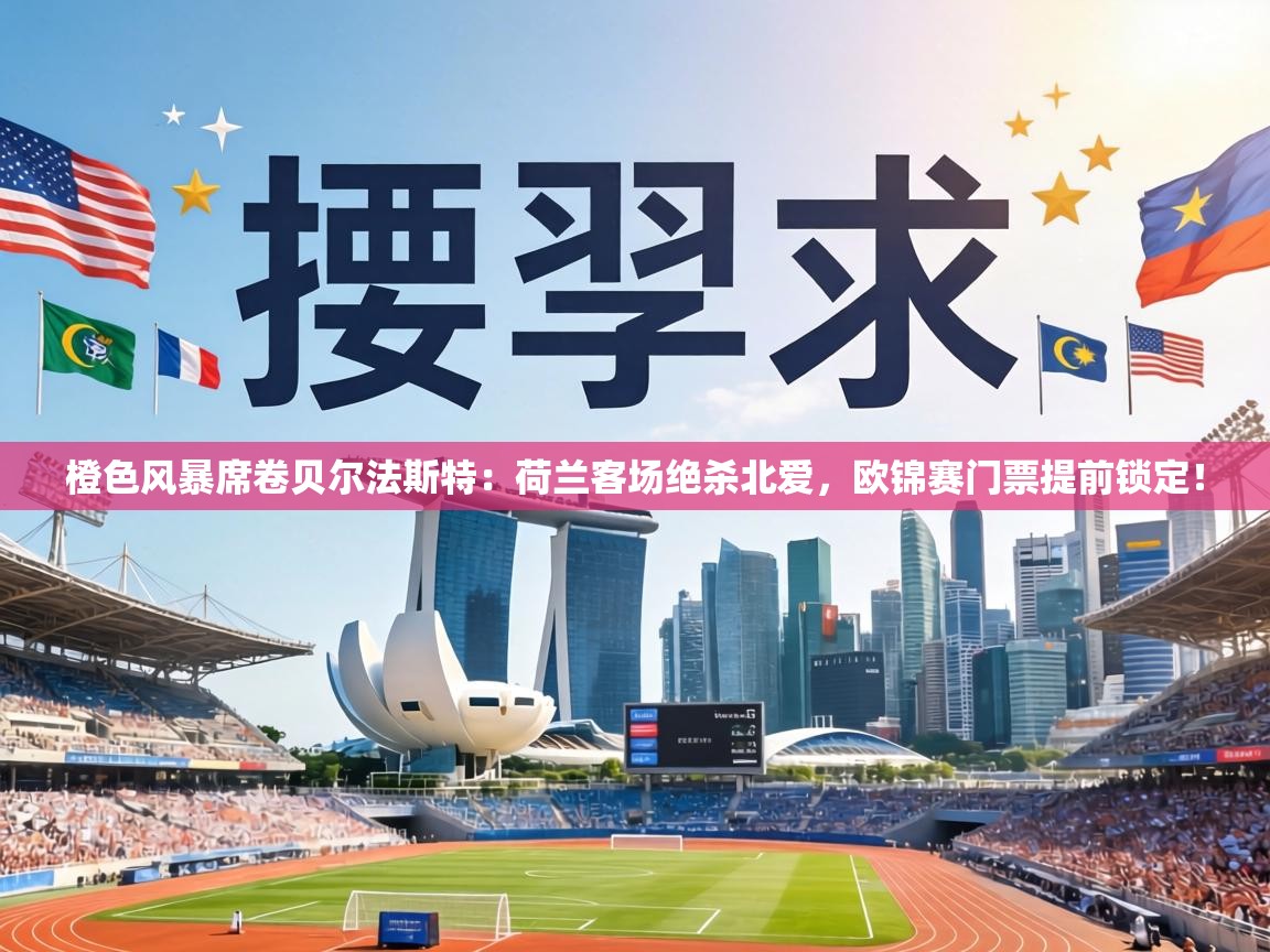 橙色风暴席卷贝尔法斯特：荷兰客场绝杀北爱，欧锦赛门票提前锁定！  第1张