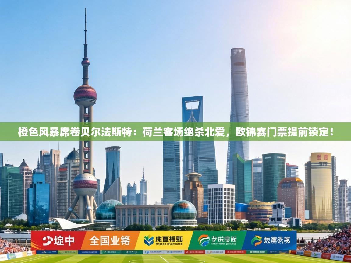 橙色风暴席卷贝尔法斯特：荷兰客场绝杀北爱，欧锦赛门票提前锁定！  第2张